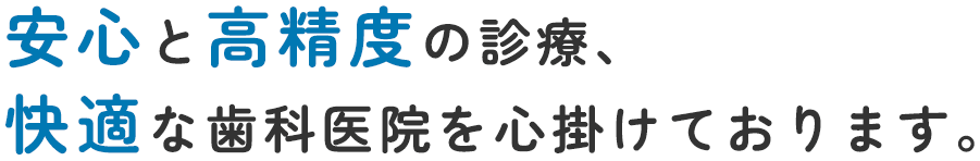 安心と高精度の診療、 快適な歯科医院を心掛けております。